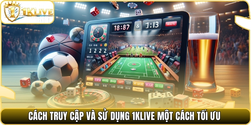 Cách truy cập và sử dụng 1klive một cách tối ưu