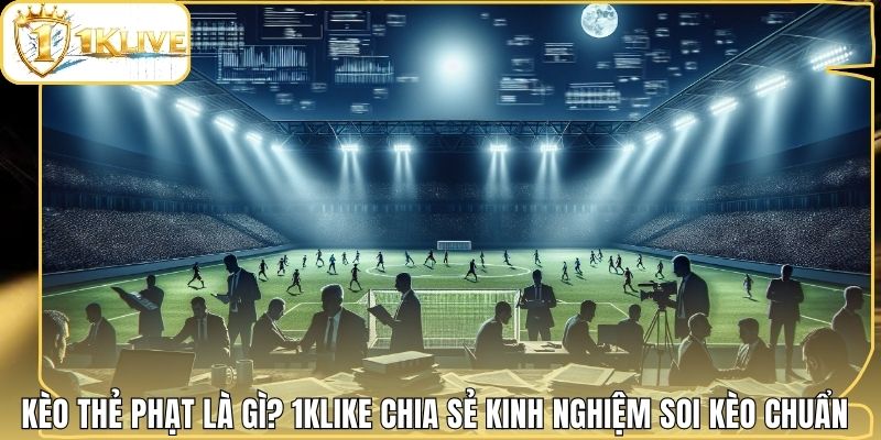 Kèo Thẻ Phạt Là Gì? 1klike Chia Sẻ Kinh Nghiệm Soi Kèo Chuẩn